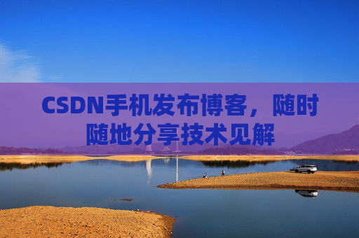 CSDN手机发布博客，随时随地分享技术见解