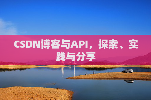 CSDN博客与API,探索、实践与分享