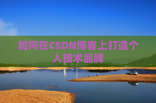 如何在CSDN博客上打造个人技术品牌